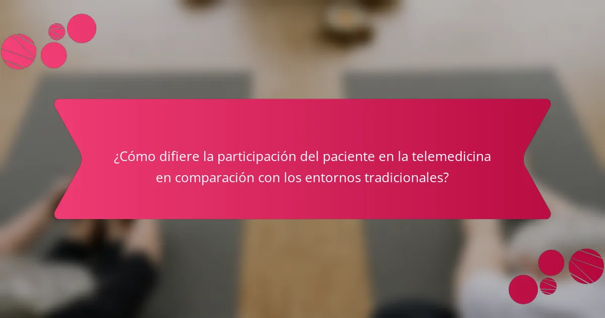 ¿Cómo difiere la participación del paciente en la telemedicina en comparación con los entornos tradicionales?