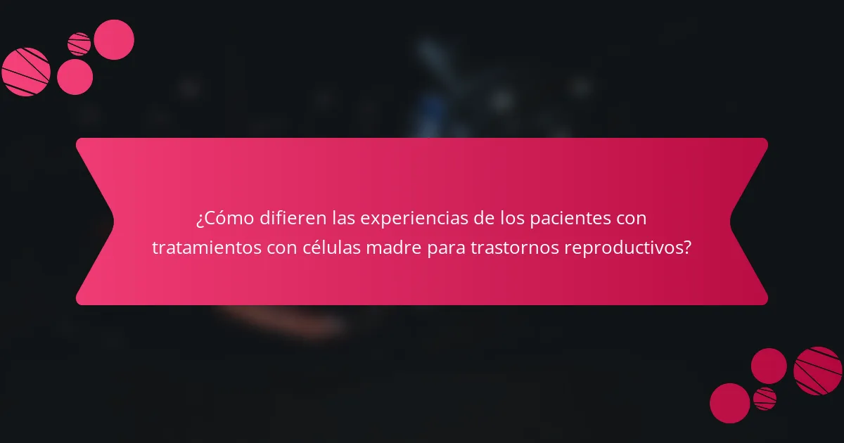 ¿Cómo difieren las experiencias de los pacientes con tratamientos con células madre para trastornos reproductivos?