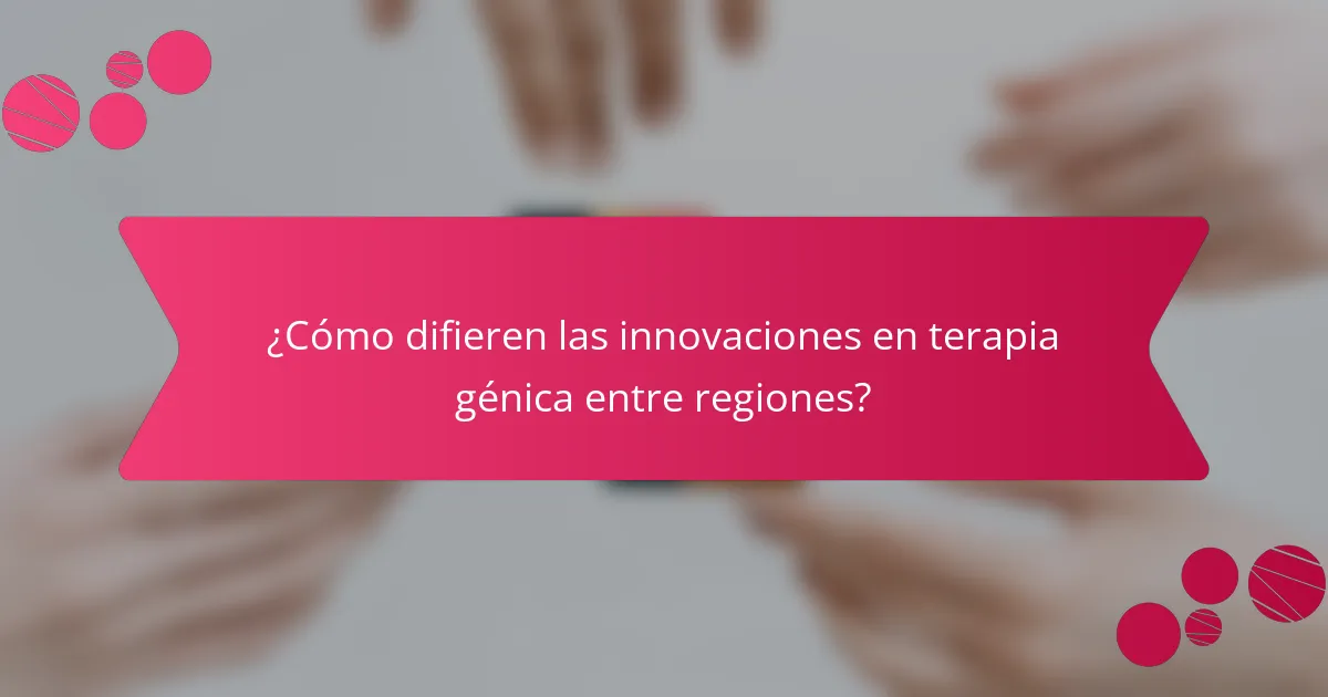 ¿Cómo difieren las innovaciones en terapia génica entre regiones?