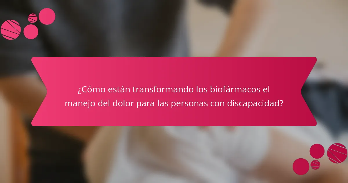 ¿Cómo están transformando los biofármacos el manejo del dolor para las personas con discapacidad?