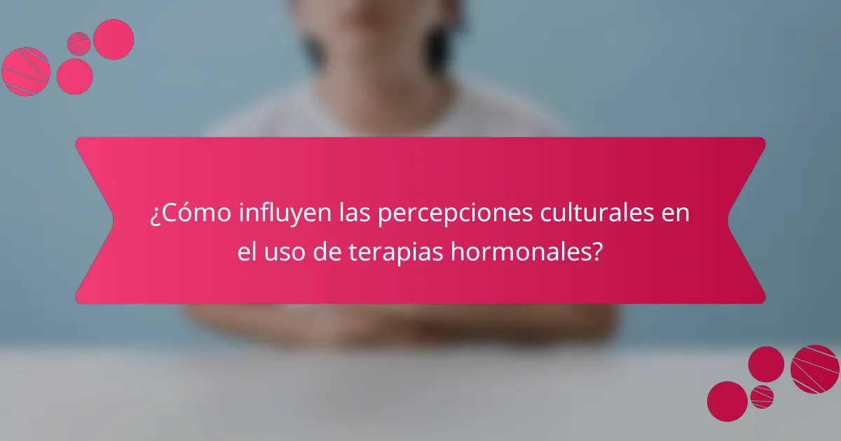 ¿Cómo influyen las percepciones culturales en el uso de terapias hormonales?