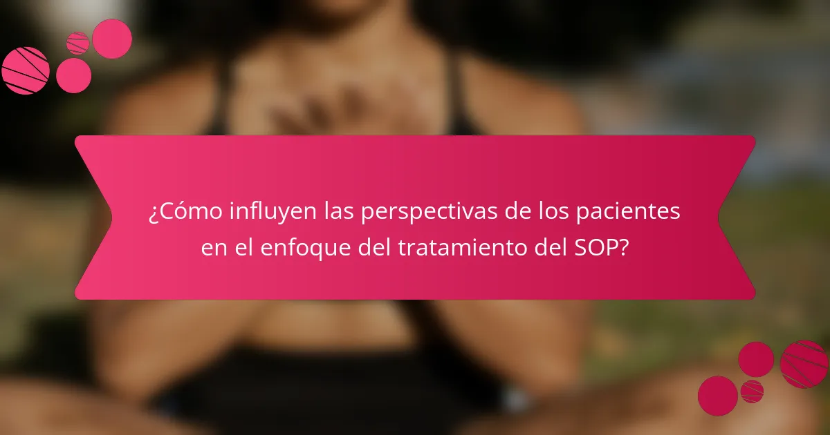 ¿Cómo influyen las perspectivas de los pacientes en el enfoque del tratamiento del SOP?