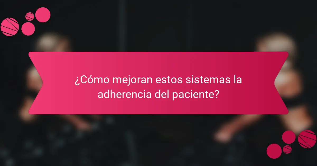 ¿Cómo mejoran estos sistemas la adherencia del paciente?