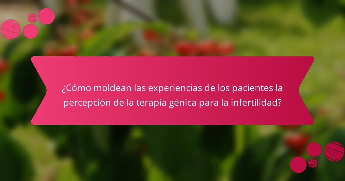 ¿Cómo moldean las experiencias de los pacientes la percepción de la terapia génica para la infertilidad?