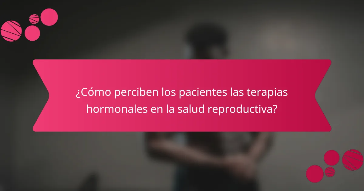 ¿Cómo perciben los pacientes las terapias hormonales en la salud reproductiva?