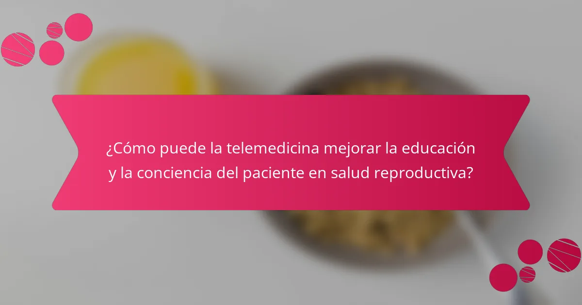 ¿Cómo puede la telemedicina mejorar la educación y la conciencia del paciente en salud reproductiva?