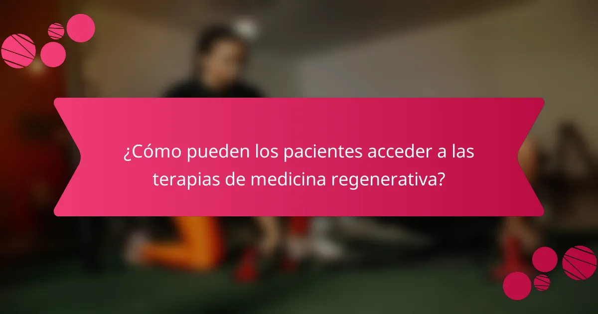 ¿Cómo pueden los pacientes acceder a las terapias de medicina regenerativa?