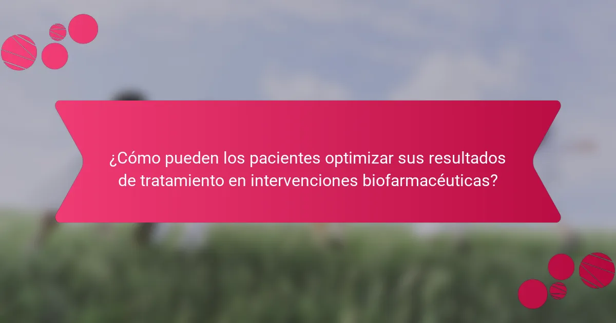 ¿Cómo pueden los pacientes optimizar sus resultados de tratamiento en intervenciones biofarmacéuticas?