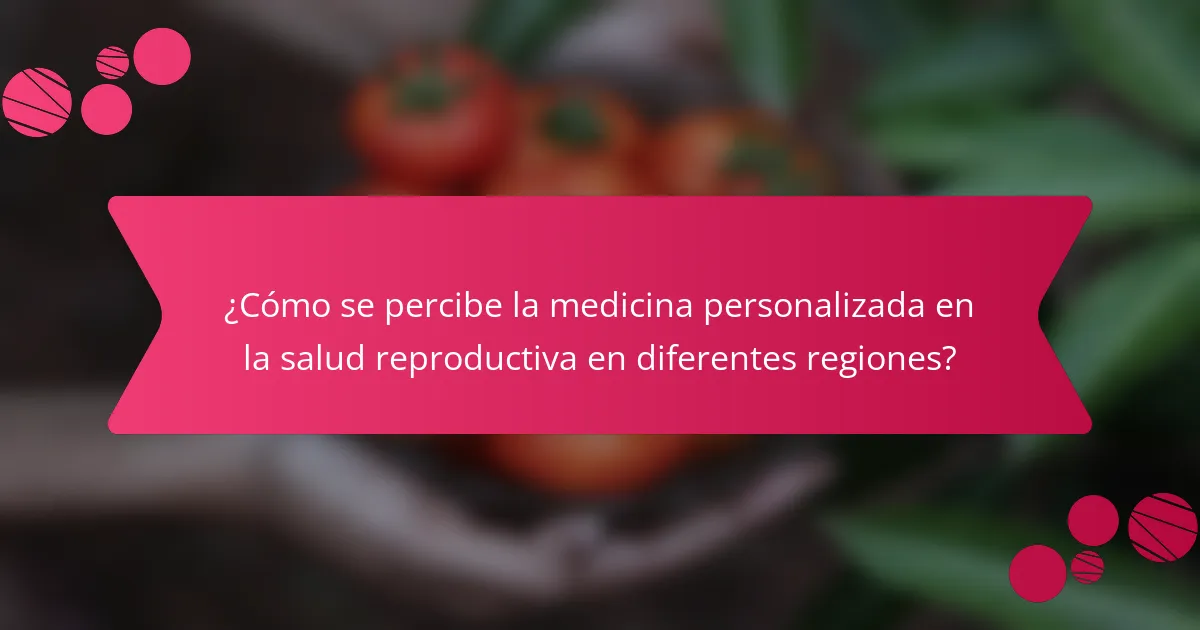 ¿Cómo se percibe la medicina personalizada en la salud reproductiva en diferentes regiones?