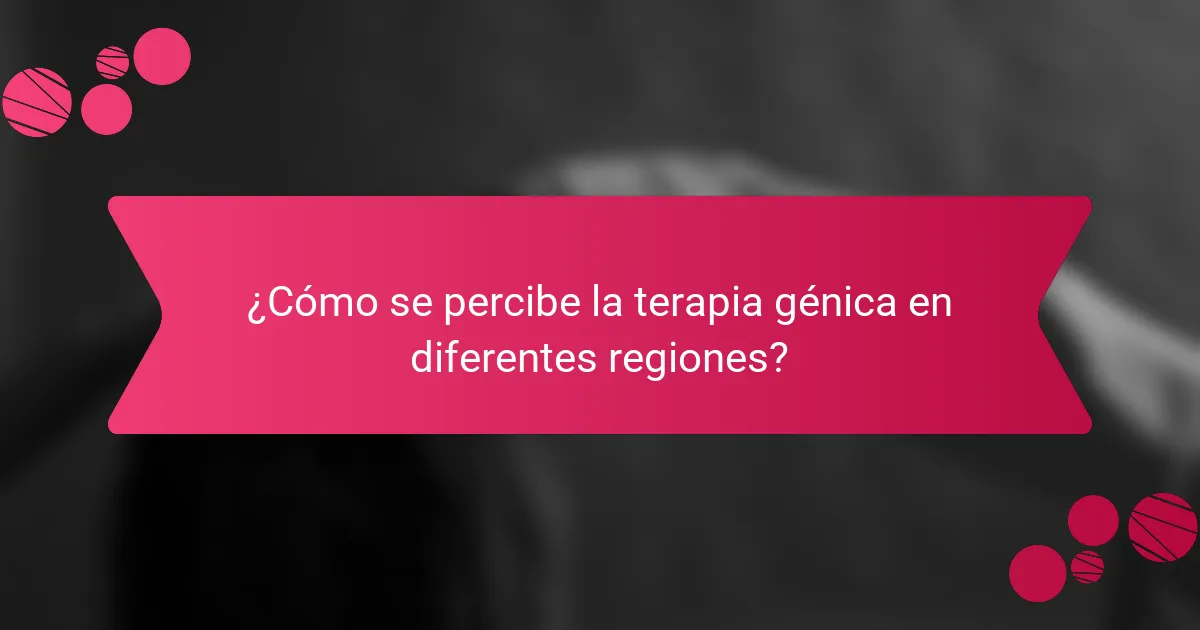 ¿Cómo se percibe la terapia génica en diferentes regiones?