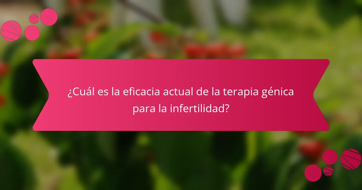 ¿Cuál es la eficacia actual de la terapia génica para la infertilidad?