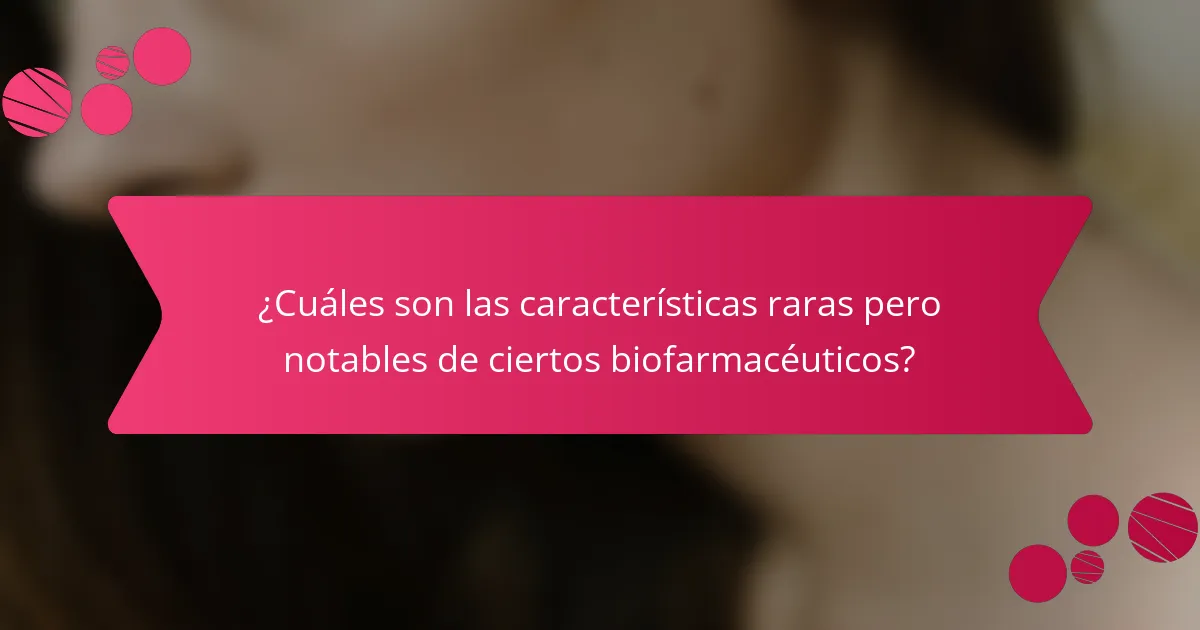 ¿Cuáles son las características raras pero notables de ciertos biofarmacéuticos?