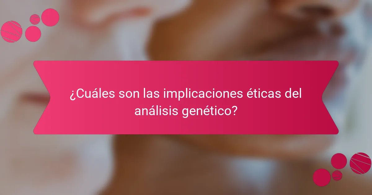 ¿Cuáles son las implicaciones éticas del análisis genético?