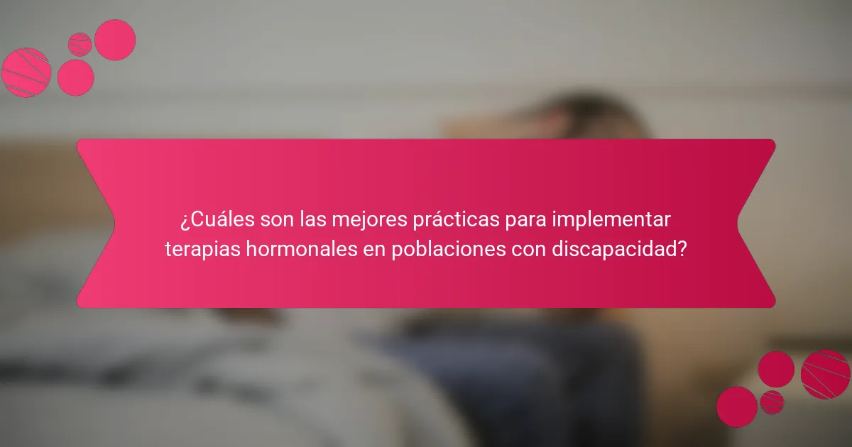 ¿Cuáles son las mejores prácticas para implementar terapias hormonales en poblaciones con discapacidad?