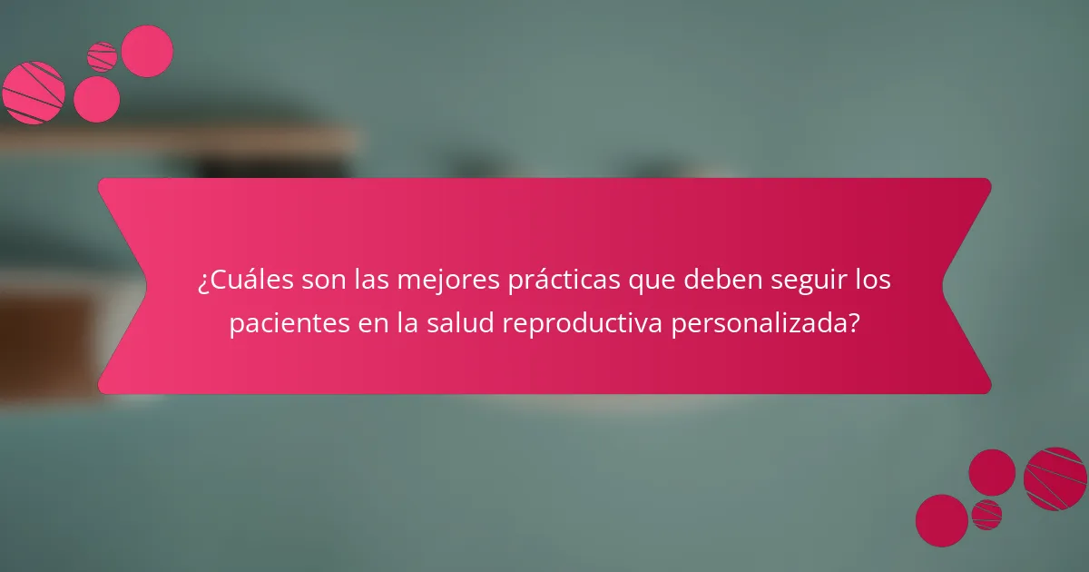¿Cuáles son las mejores prácticas que deben seguir los pacientes en la salud reproductiva personalizada?