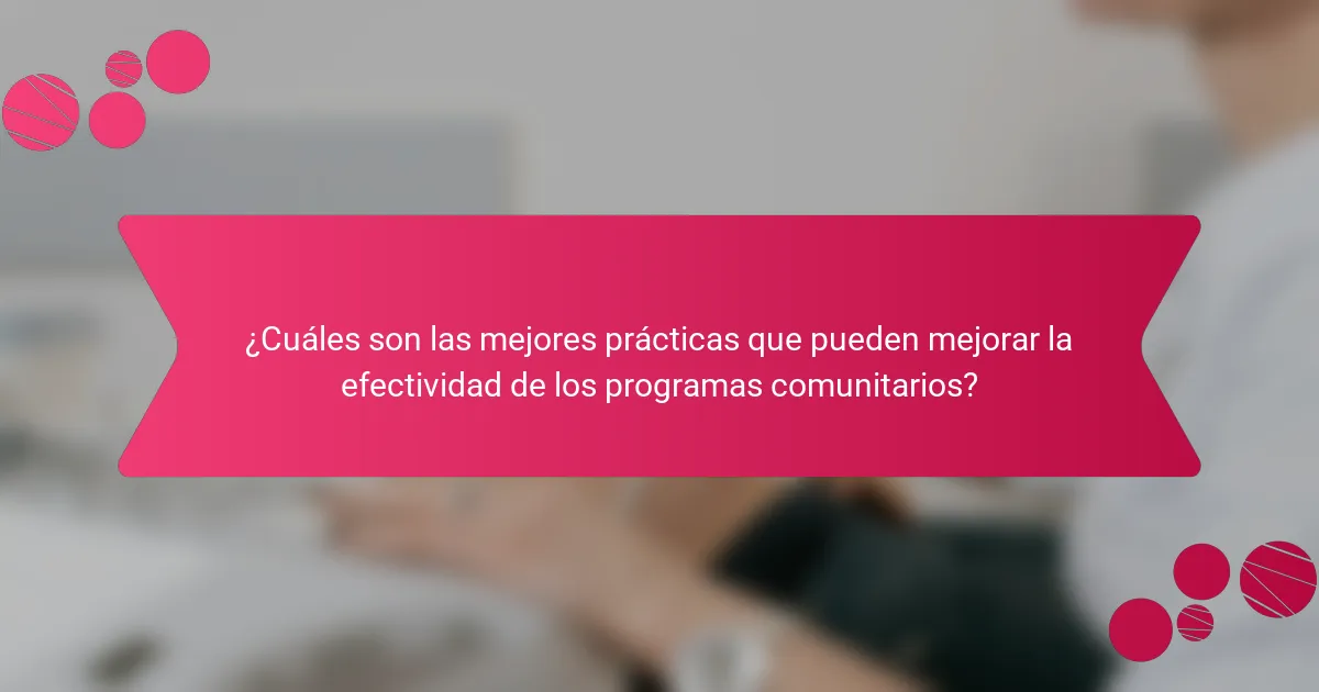 ¿Cuáles son las mejores prácticas que pueden mejorar la efectividad de los programas comunitarios?