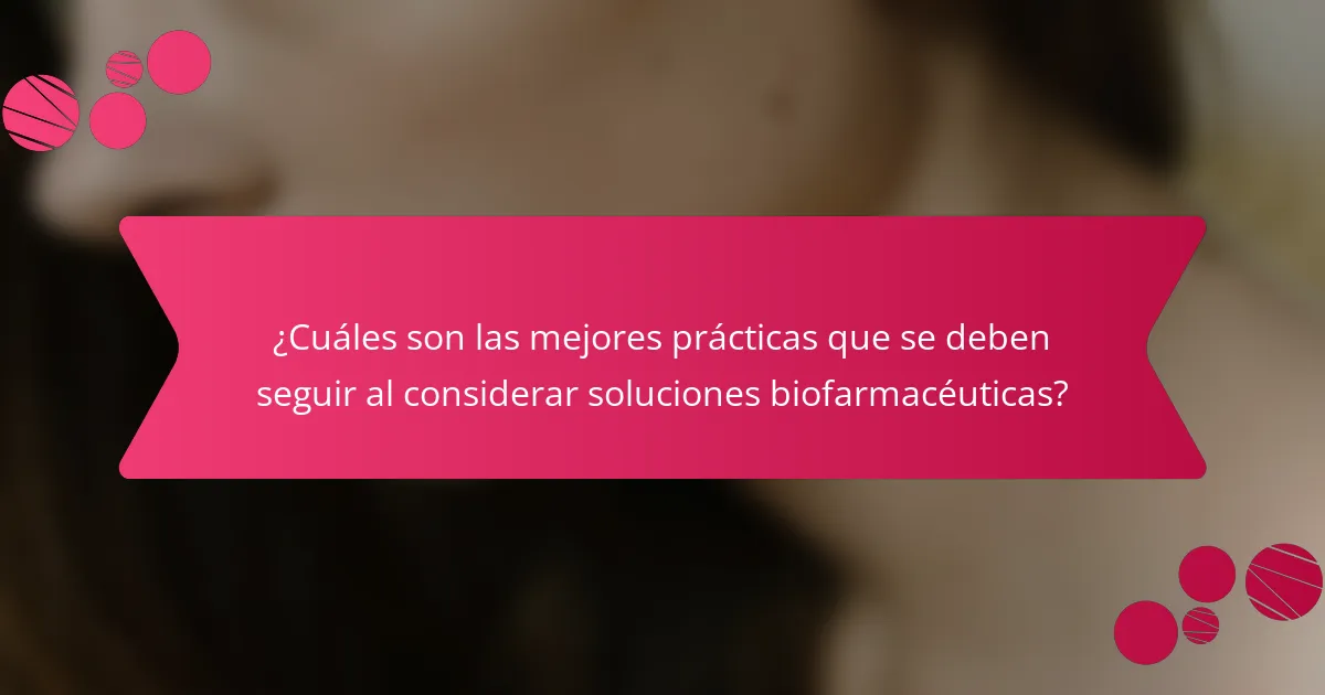 ¿Cuáles son las mejores prácticas que se deben seguir al considerar soluciones biofarmacéuticas?