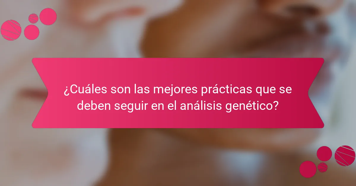 ¿Cuáles son las mejores prácticas que se deben seguir en el análisis genético?