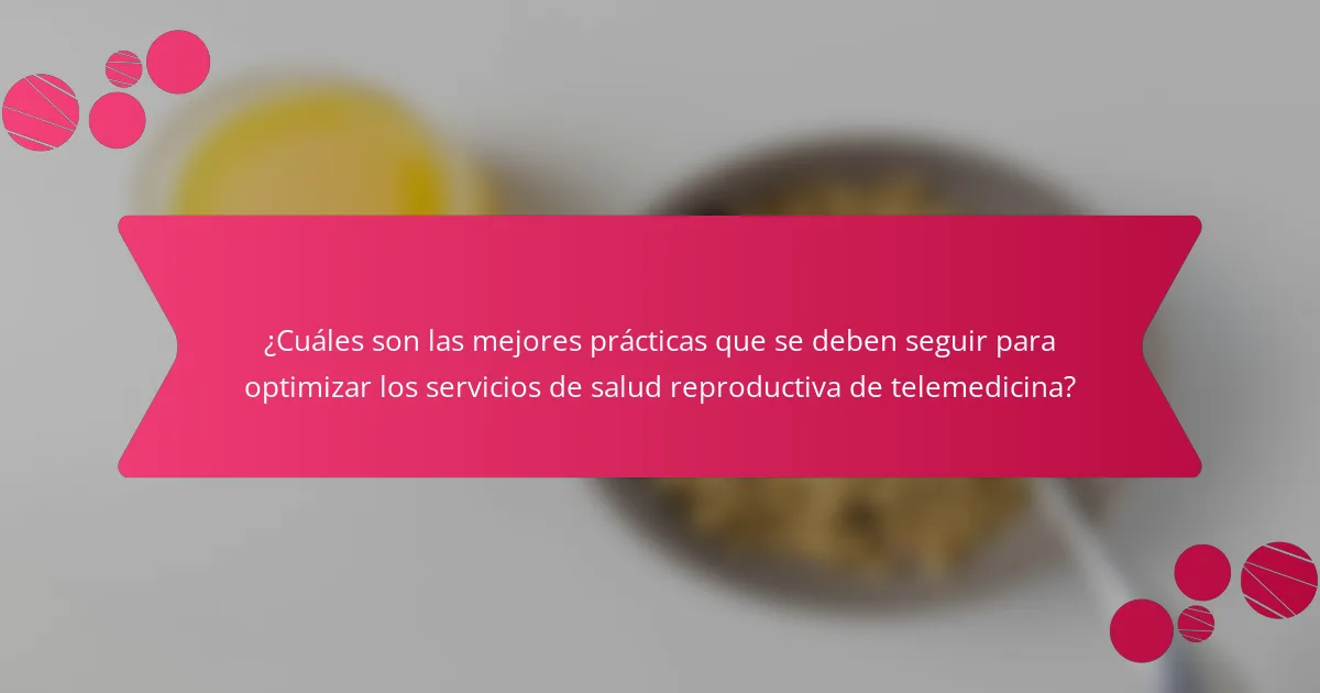 ¿Cuáles son las mejores prácticas que se deben seguir para optimizar los servicios de salud reproductiva de telemedicina?