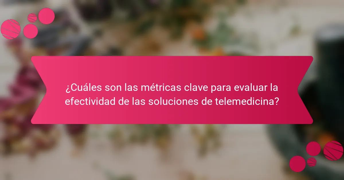 ¿Cuáles son las métricas clave para evaluar la efectividad de las soluciones de telemedicina?