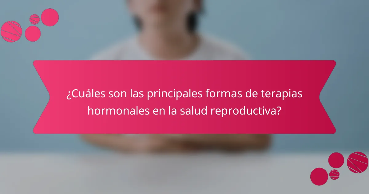 ¿Cuáles son las principales formas de terapias hormonales en la salud reproductiva?