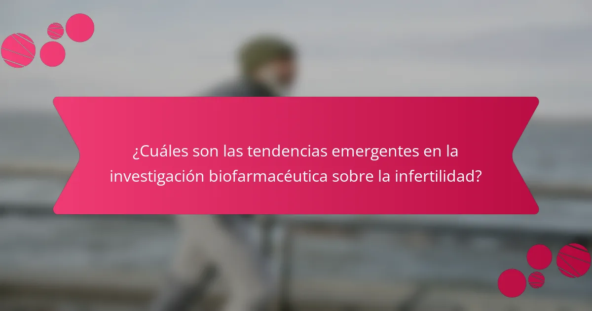 ¿Cuáles son las tendencias emergentes en la investigación biofarmacéutica sobre la infertilidad?