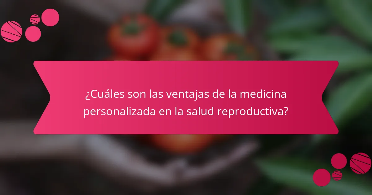 ¿Cuáles son las ventajas de la medicina personalizada en la salud reproductiva?