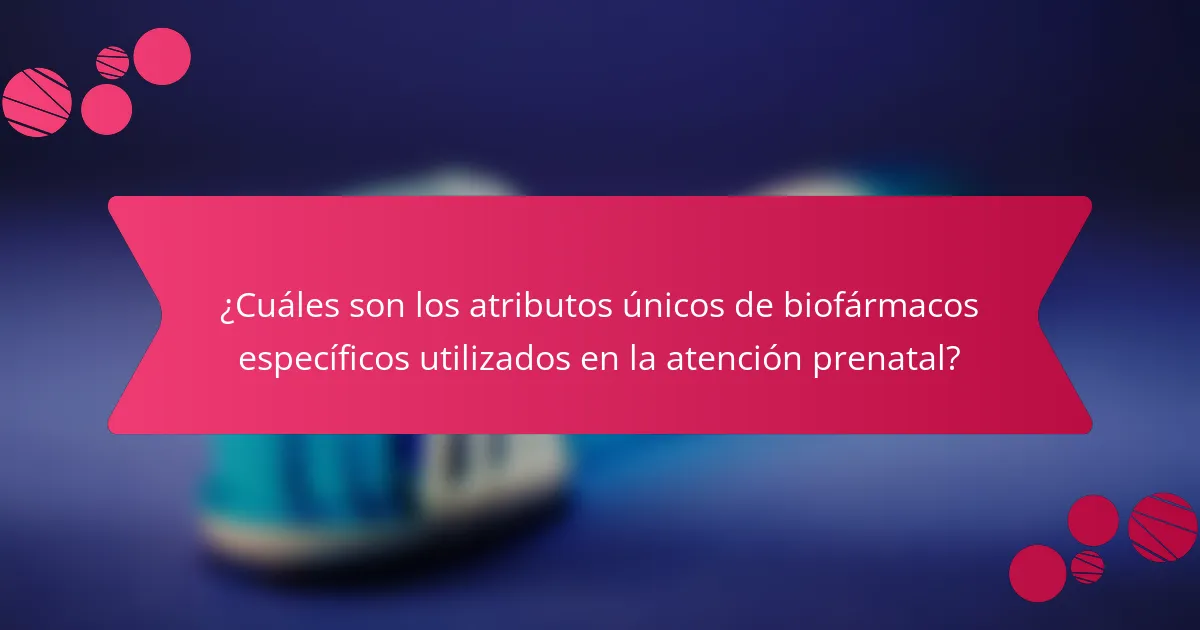 ¿Cuáles son los atributos únicos de biofármacos específicos utilizados en la atención prenatal?