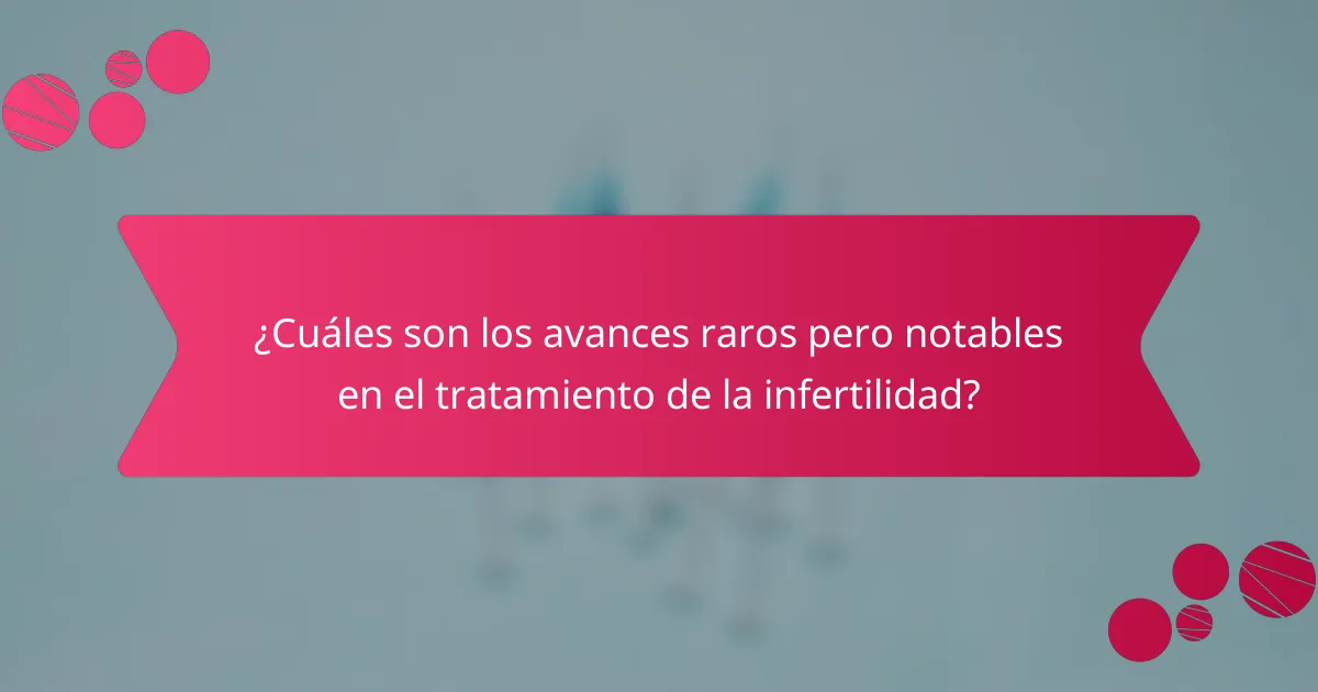 ¿Cuáles son los avances raros pero notables en el tratamiento de la infertilidad?
