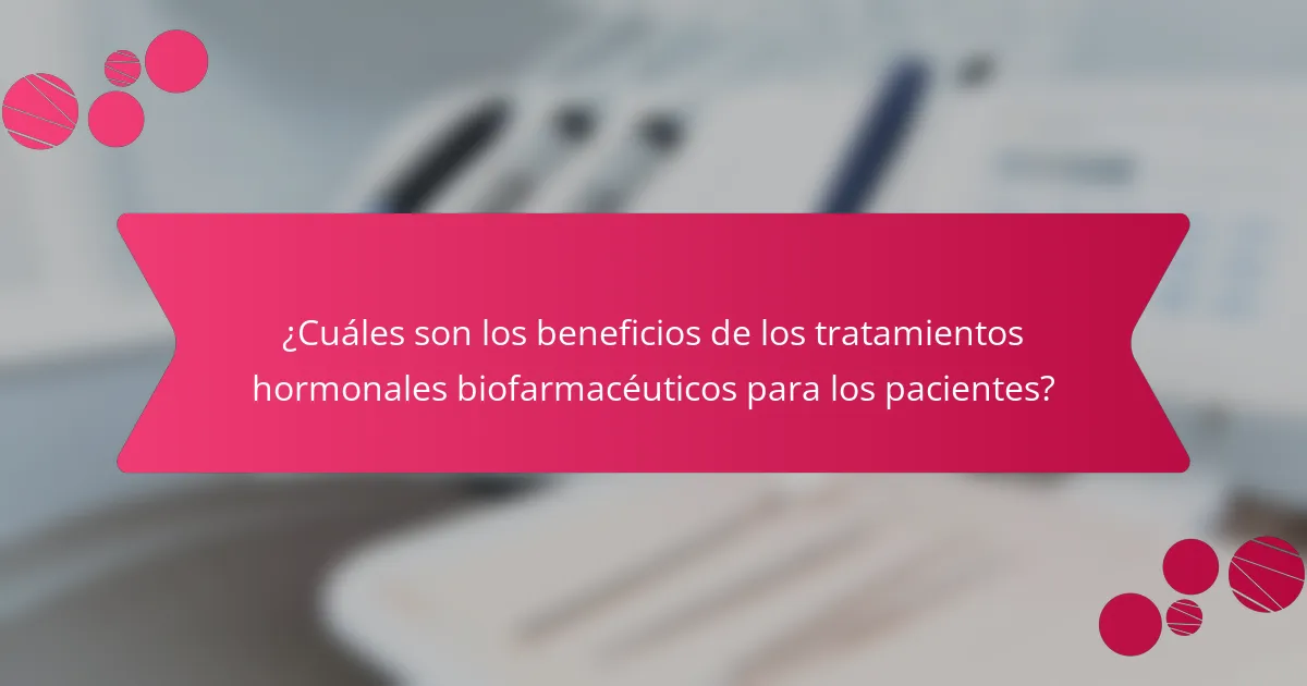 ¿Cuáles son los beneficios de los tratamientos hormonales biofarmacéuticos para los pacientes?