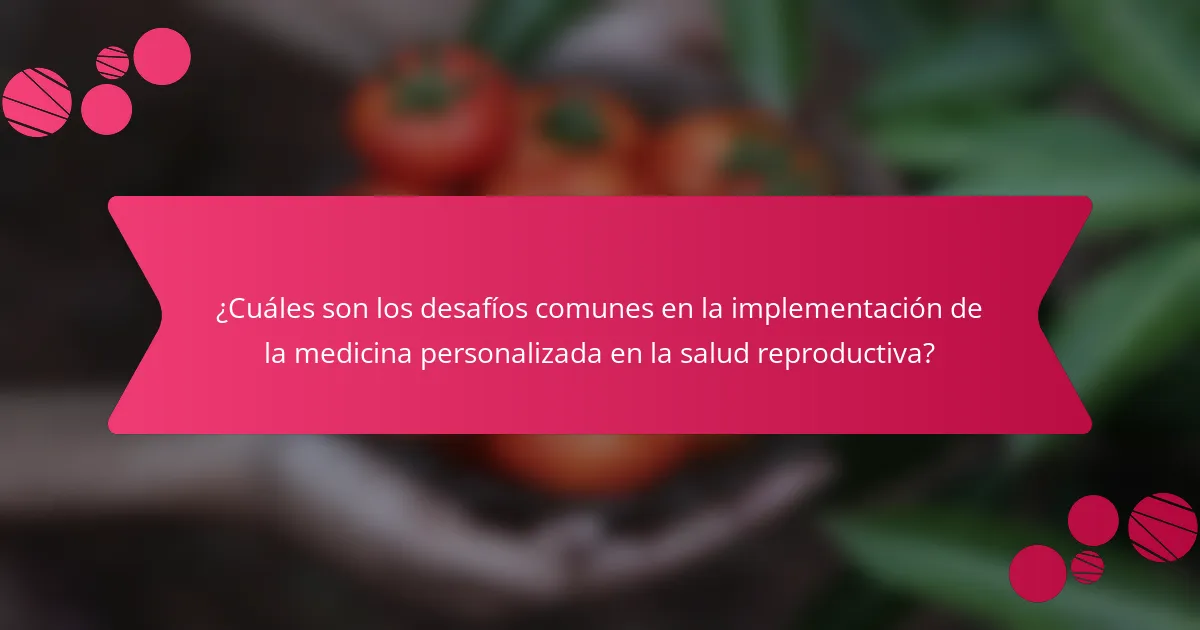 ¿Cuáles son los desafíos comunes en la implementación de la medicina personalizada en la salud reproductiva?