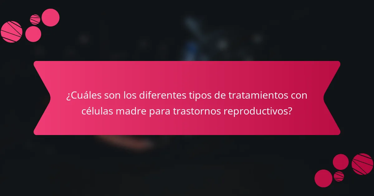 ¿Cuáles son los diferentes tipos de tratamientos con células madre para trastornos reproductivos?