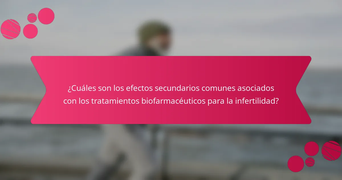 ¿Cuáles son los efectos secundarios comunes asociados con los tratamientos biofarmacéuticos para la infertilidad?