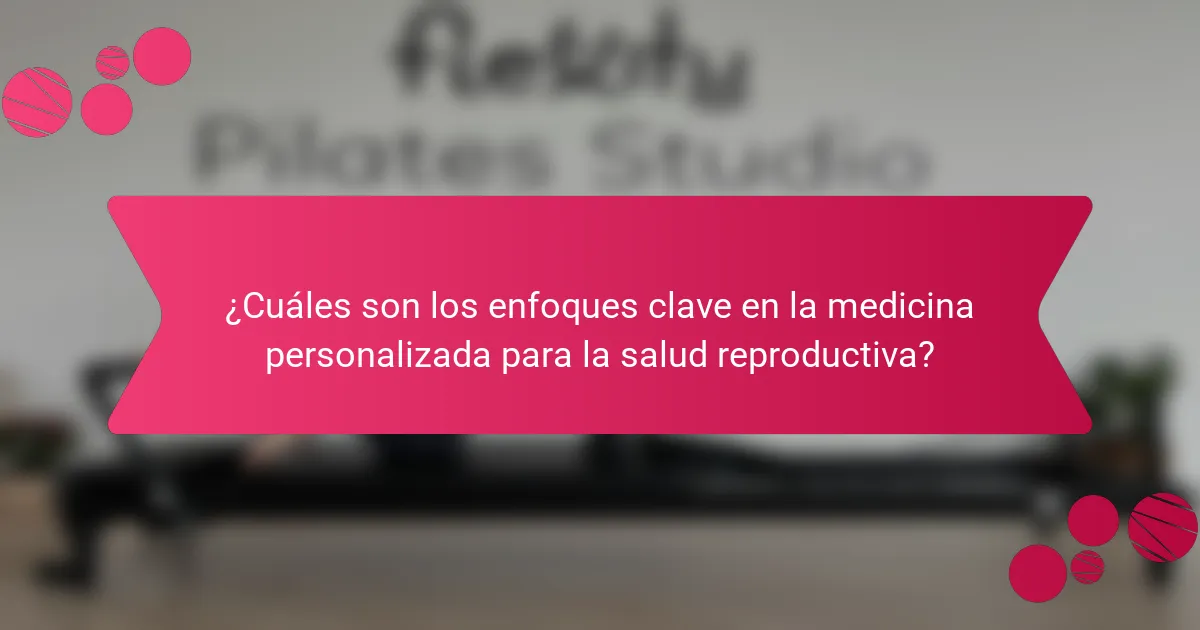 ¿Cuáles son los enfoques clave en la medicina personalizada para la salud reproductiva?