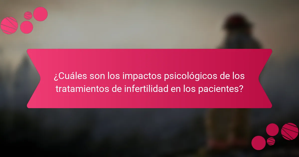¿Cuáles son los impactos psicológicos de los tratamientos de infertilidad en los pacientes?