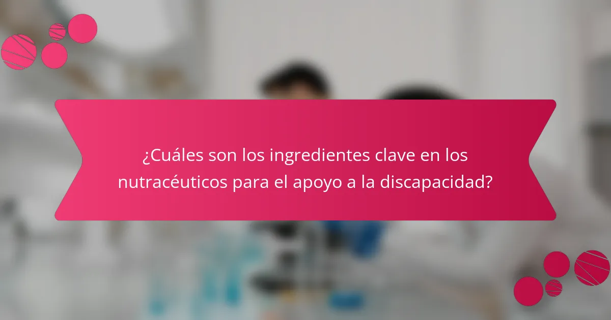 ¿Cuáles son los ingredientes clave en los nutracéuticos para el apoyo a la discapacidad?
