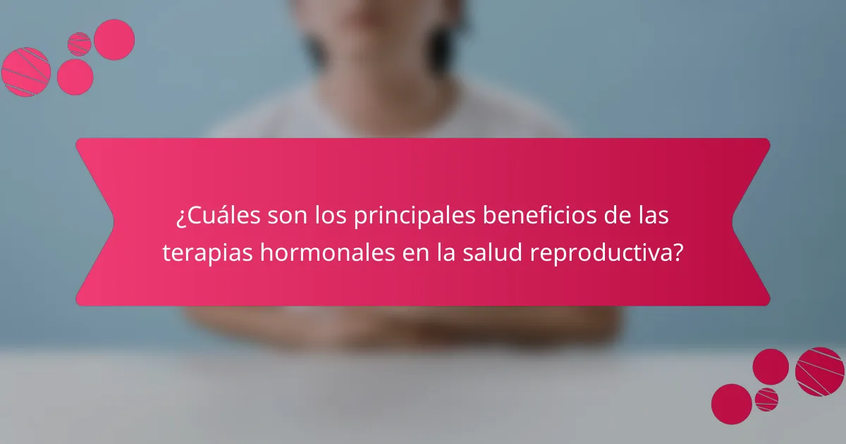 ¿Cuáles son los principales beneficios de las terapias hormonales en la salud reproductiva?