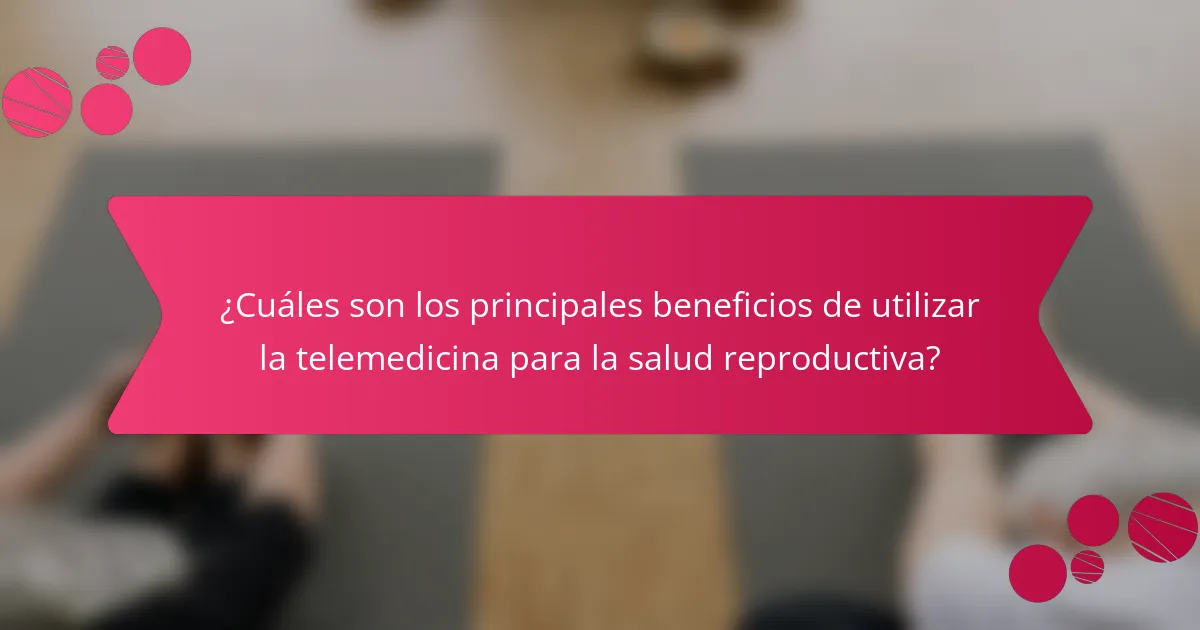 ¿Cuáles son los principales beneficios de utilizar la telemedicina para la salud reproductiva?