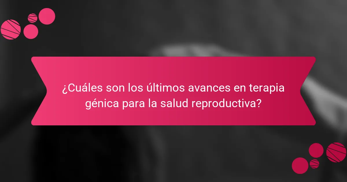¿Cuáles son los últimos avances en terapia génica para la salud reproductiva?
