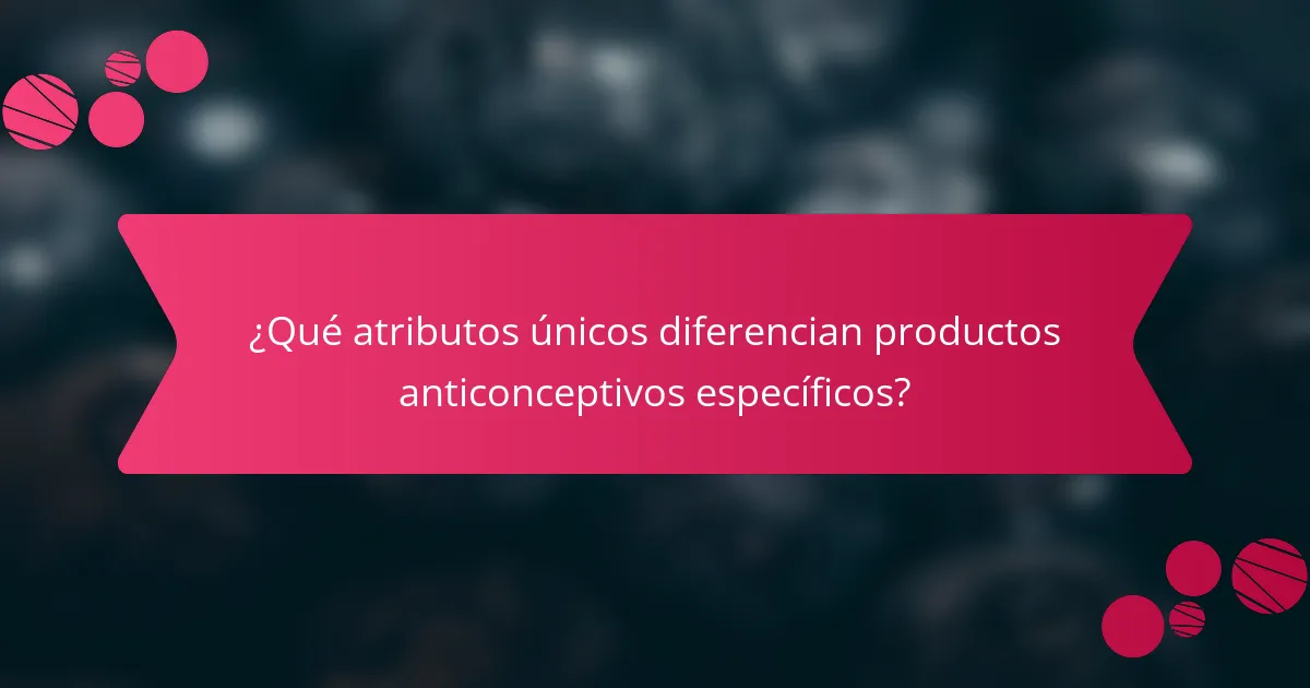 ¿Qué atributos únicos diferencian productos anticonceptivos específicos?