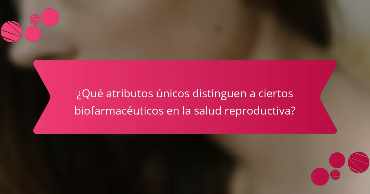 ¿Qué atributos únicos distinguen a ciertos biofarmacéuticos en la salud reproductiva?