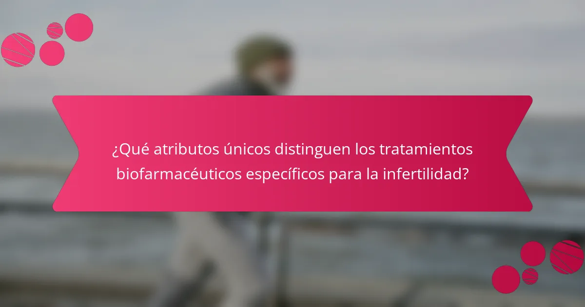 ¿Qué atributos únicos distinguen los tratamientos biofarmacéuticos específicos para la infertilidad?