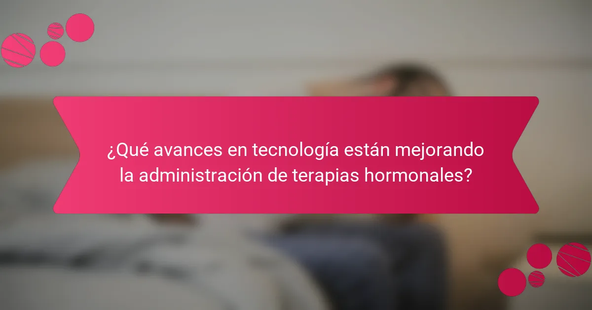 ¿Qué avances en tecnología están mejorando la administración de terapias hormonales?