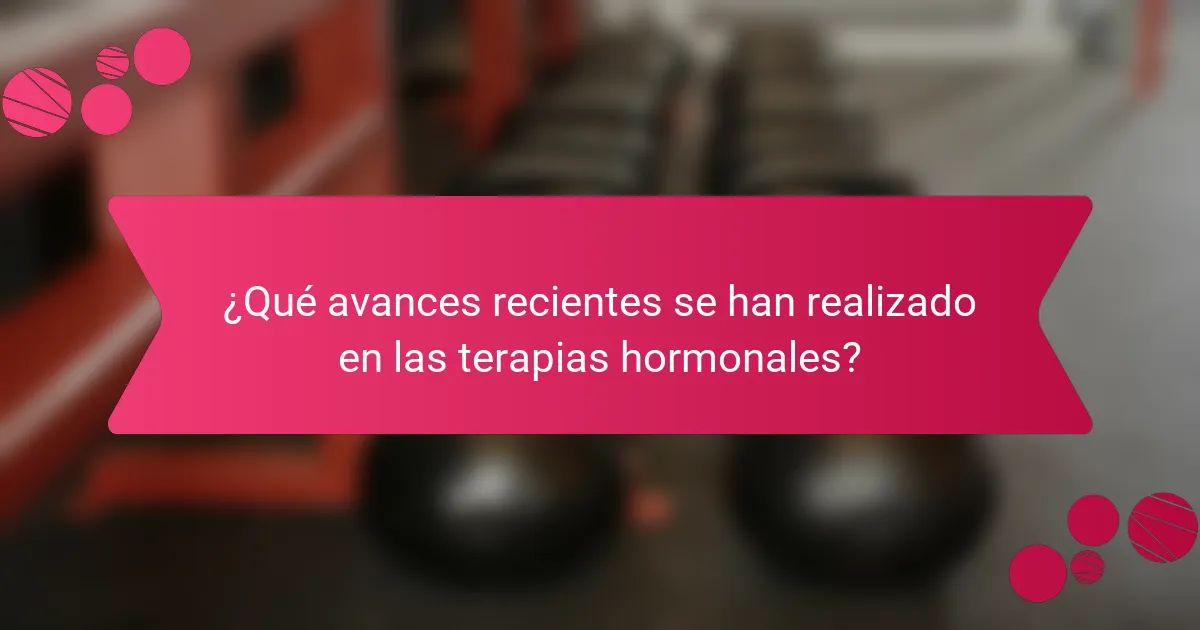 ¿Qué avances recientes se han realizado en las terapias hormonales?