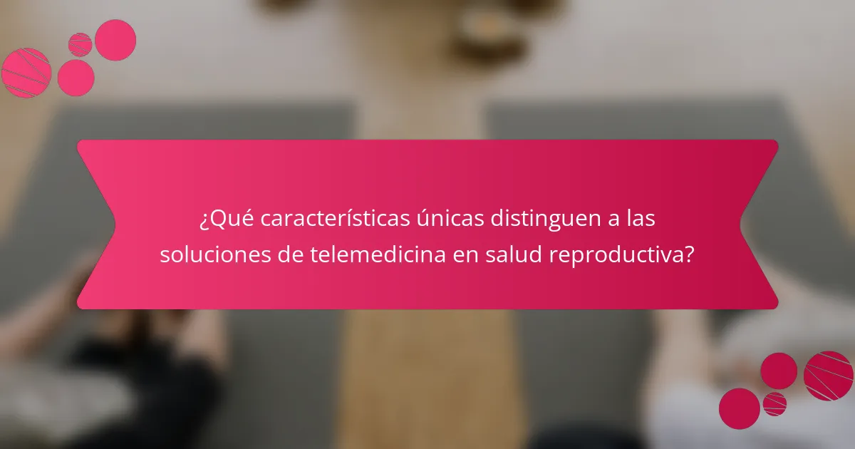 ¿Qué características únicas distinguen a las soluciones de telemedicina en salud reproductiva?