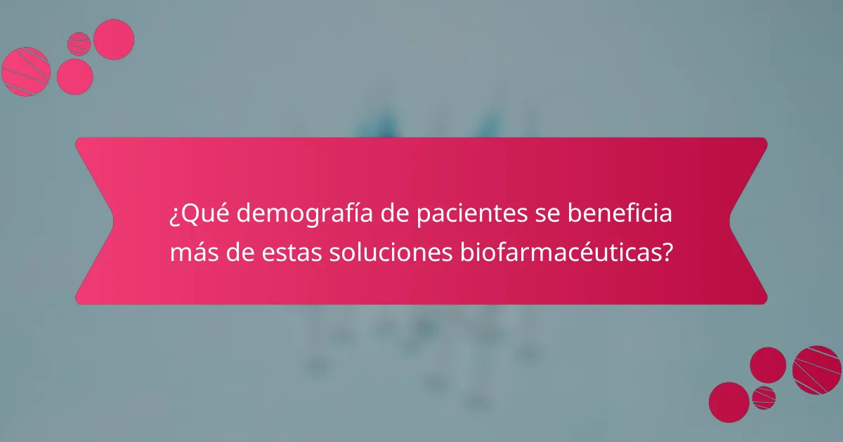 ¿Qué demografía de pacientes se beneficia más de estas soluciones biofarmacéuticas?