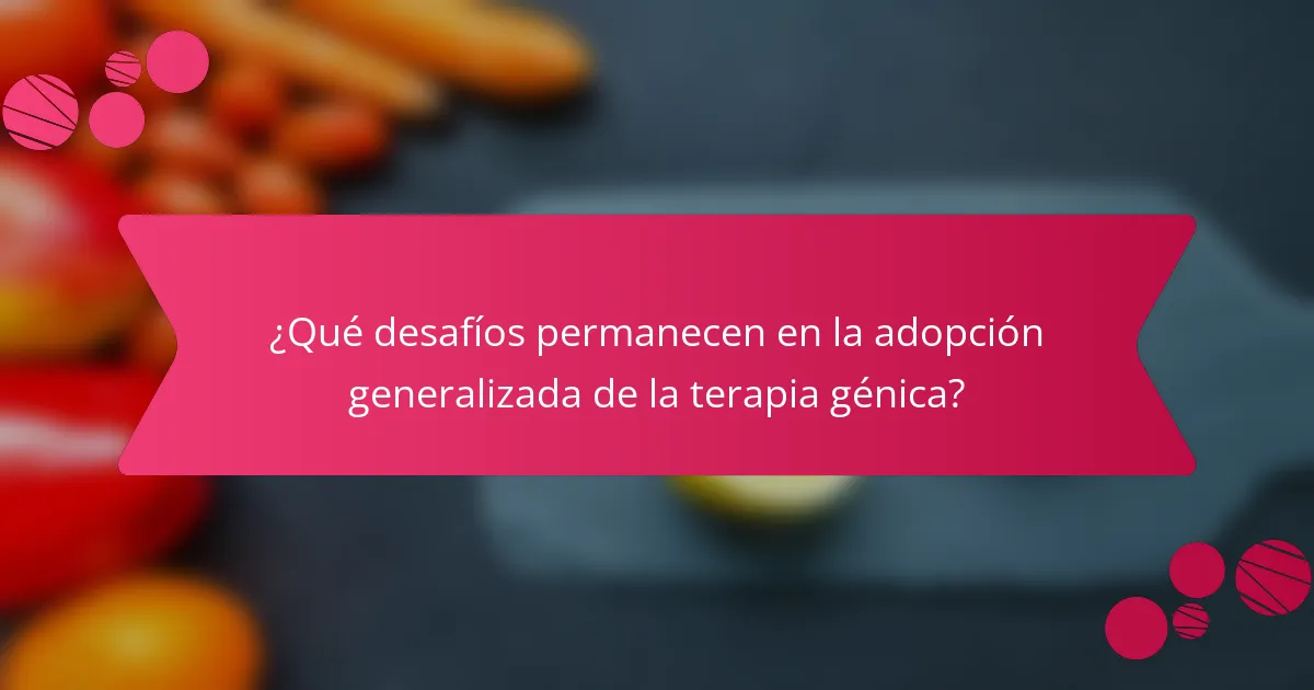 ¿Qué desafíos permanecen en la adopción generalizada de la terapia génica?