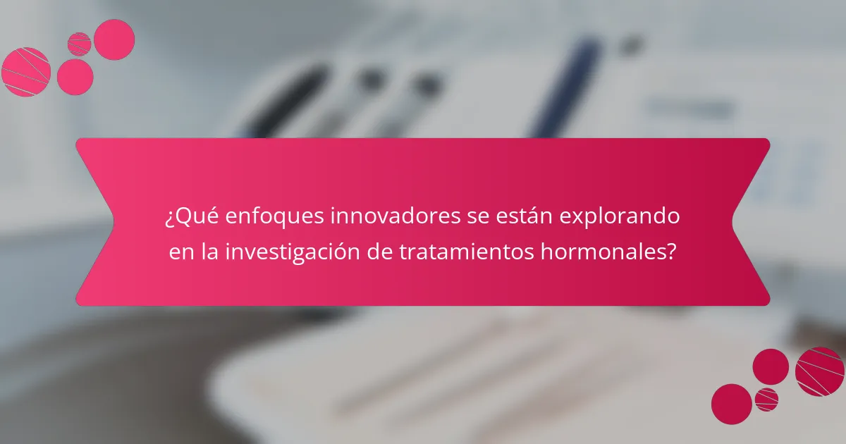 ¿Qué enfoques innovadores se están explorando en la investigación de tratamientos hormonales?
