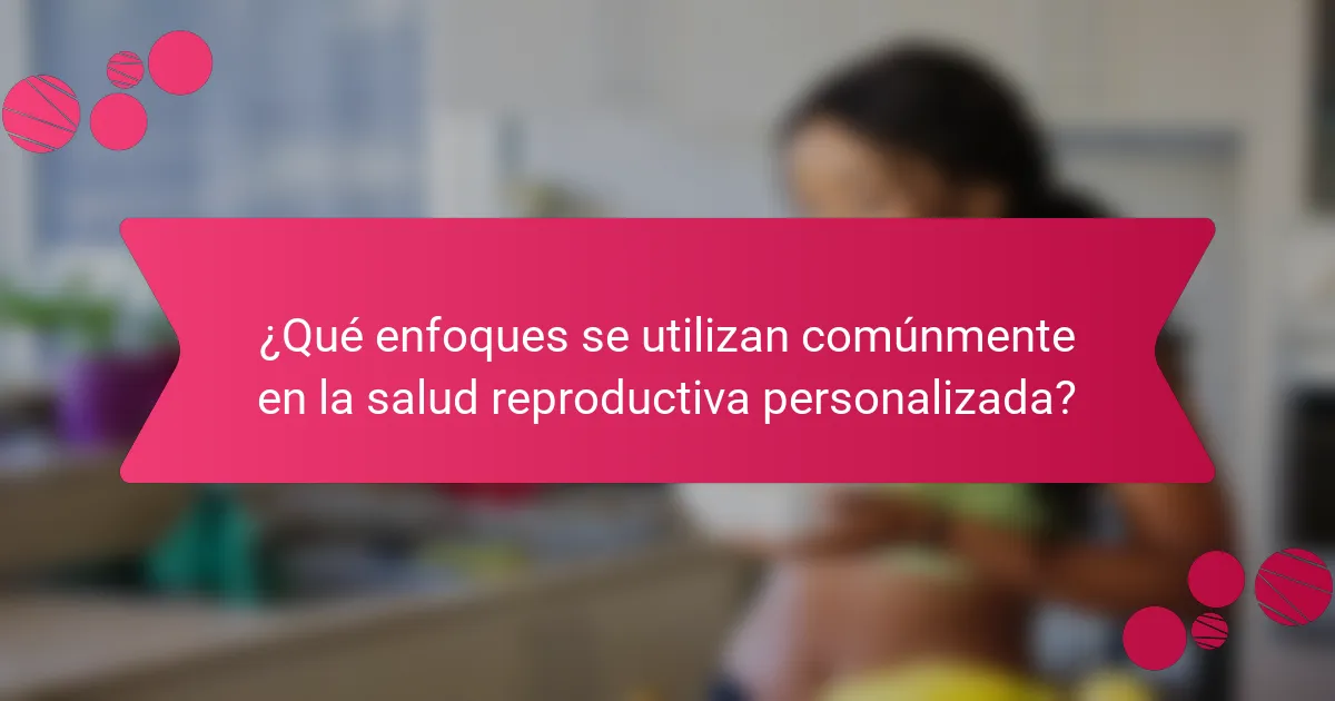 ¿Qué enfoques se utilizan comúnmente en la salud reproductiva personalizada?