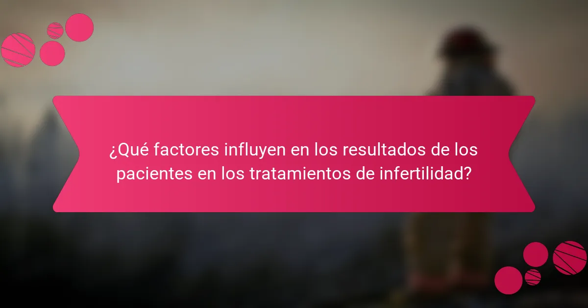 ¿Qué factores influyen en los resultados de los pacientes en los tratamientos de infertilidad?